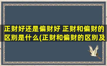 正财好还是偏财好 正财和偏财的区别是什么(正财和偏财的区别及优劣势：选择正职视角下的解析)